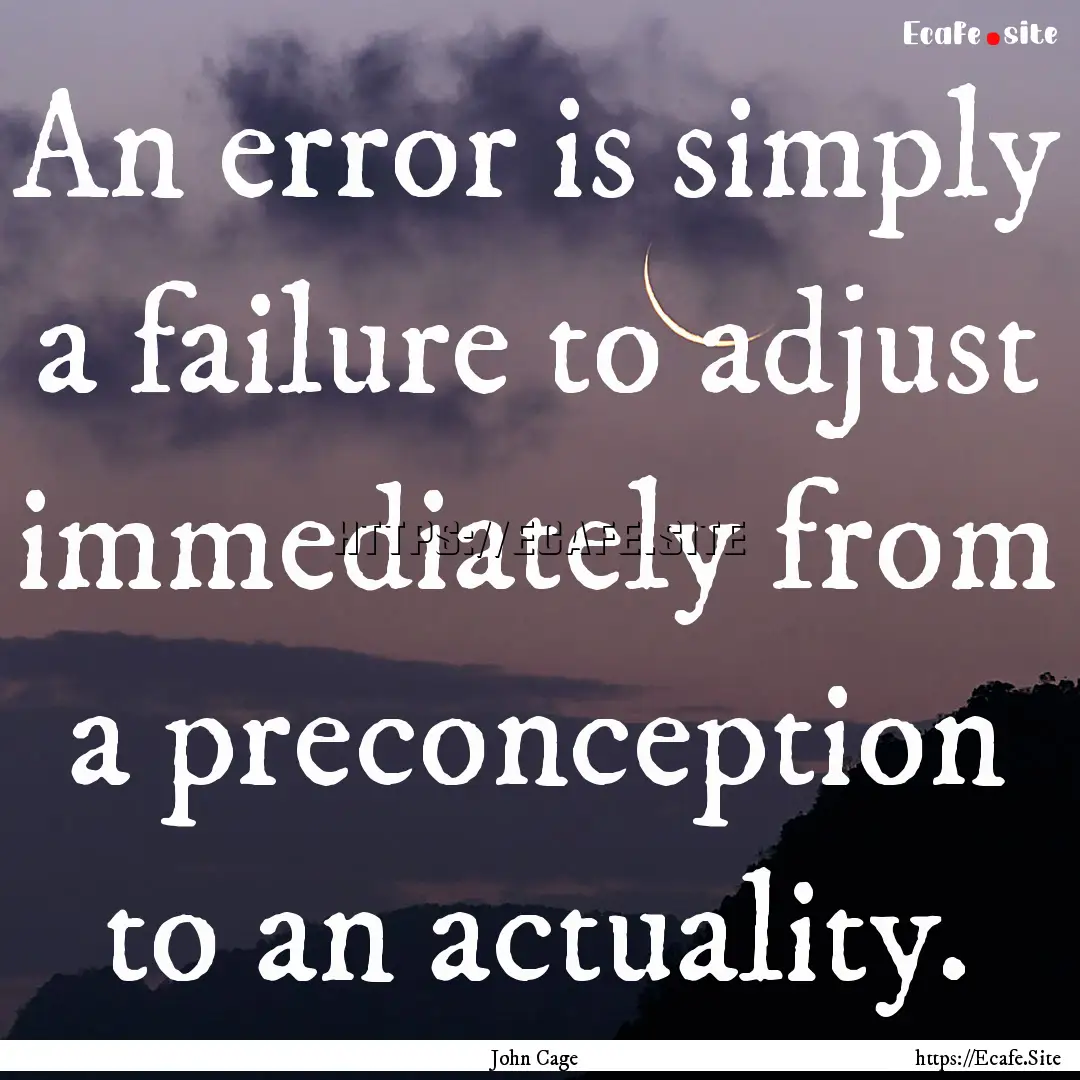 An error is simply a failure to adjust immediately.... : Quote by John Cage