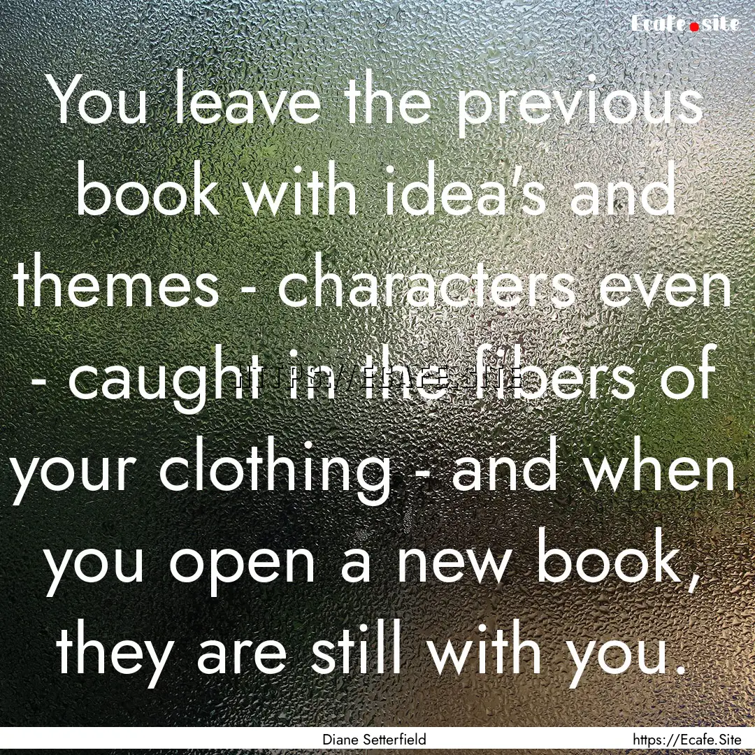 You leave the previous book with idea's and.... : Quote by Diane Setterfield