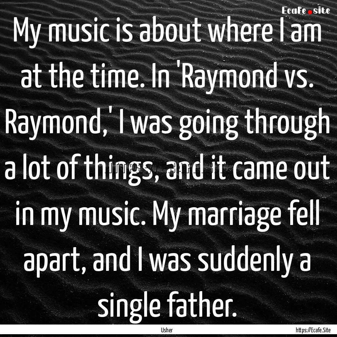 My music is about where I am at the time..... : Quote by Usher