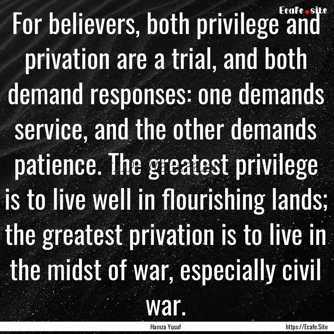 For believers, both privilege and privation.... : Quote by Hamza Yusuf