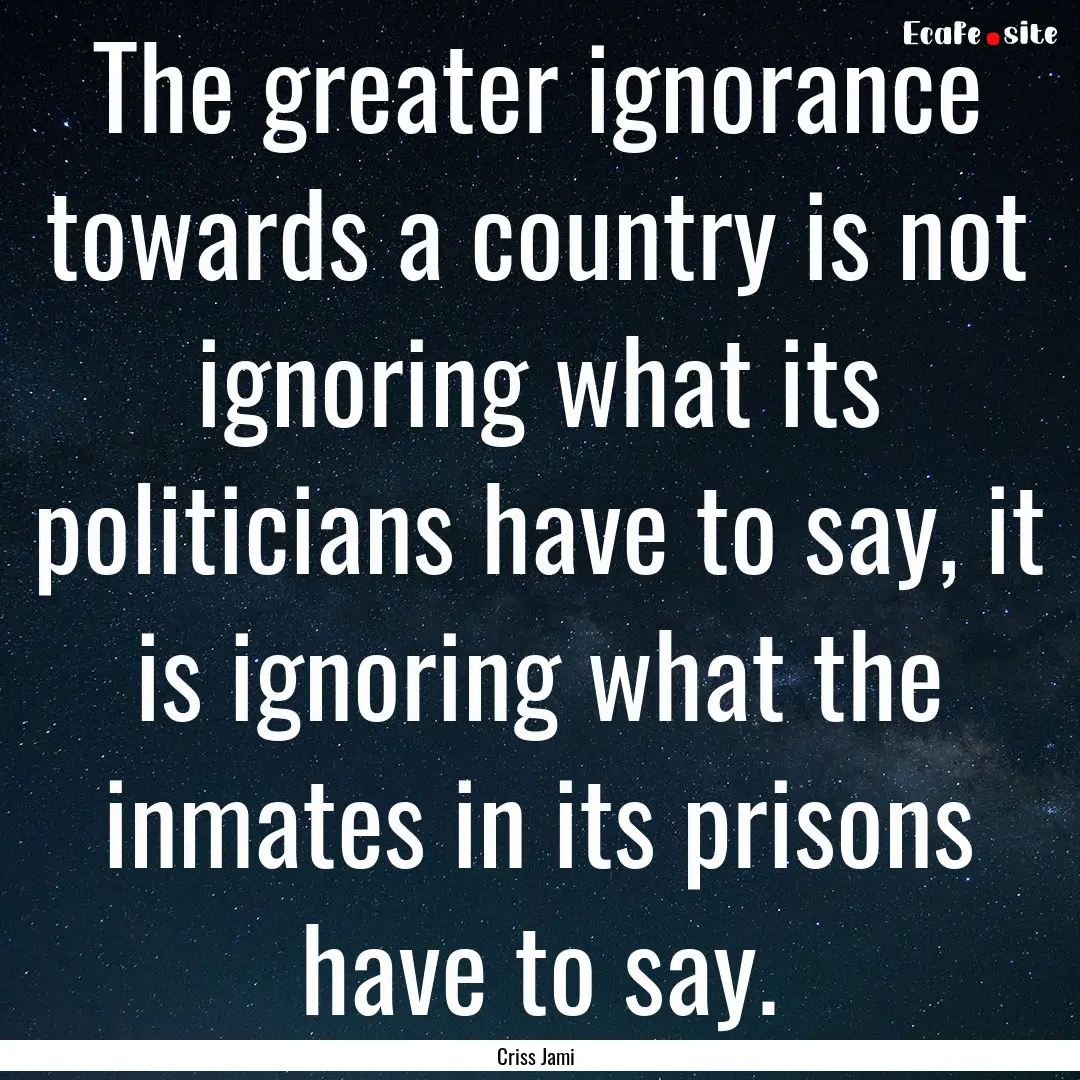 The greater ignorance towards a country is.... : Quote by Criss Jami