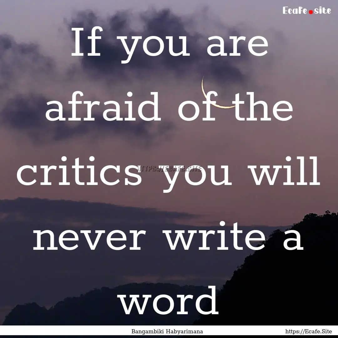 If you are afraid of the critics you will.... : Quote by Bangambiki Habyarimana