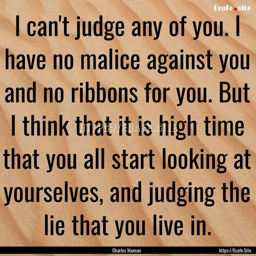 I can't judge any of you. I have no malice.... : Quote by Charles Manson