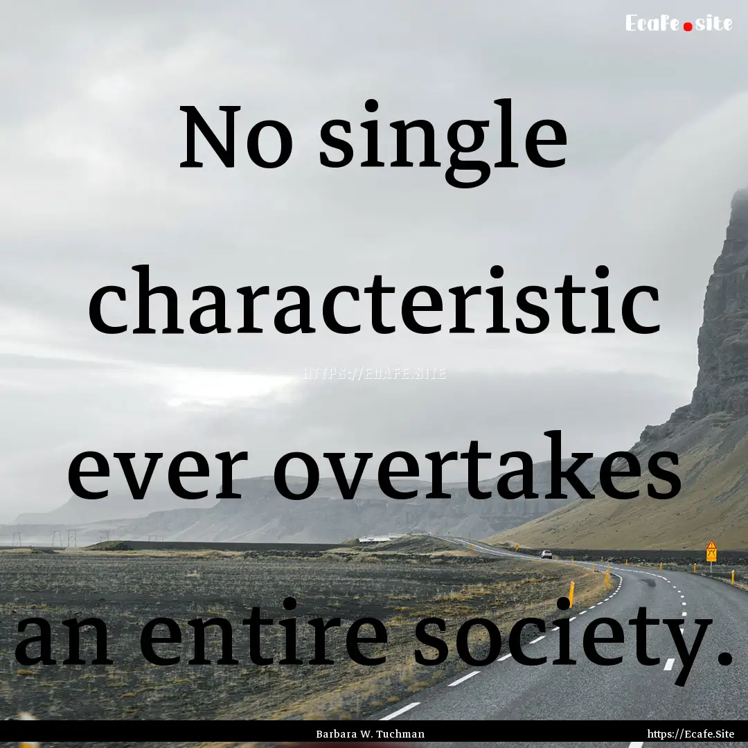 No single characteristic ever overtakes an.... : Quote by Barbara W. Tuchman