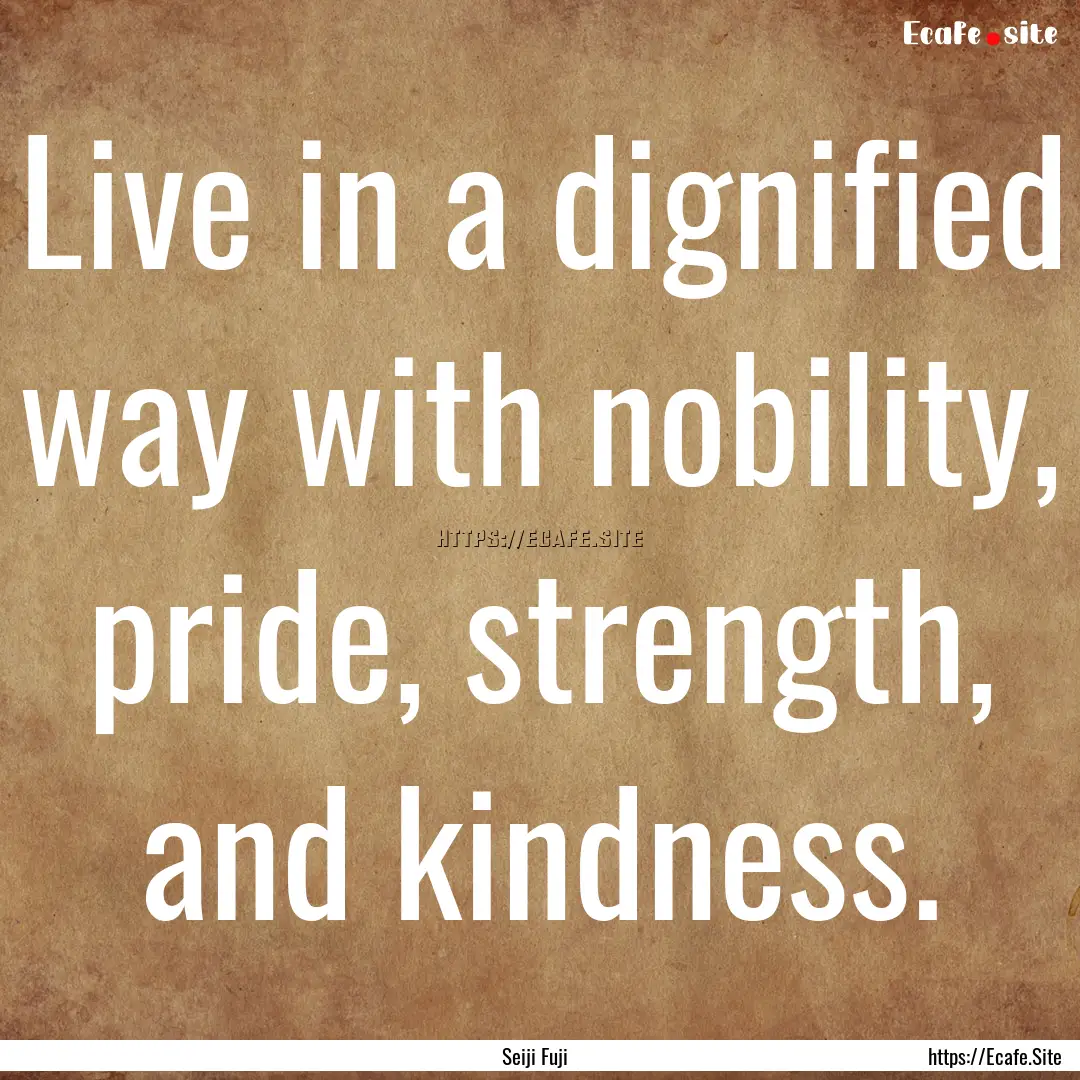 Live in a dignified way with nobility, pride,.... : Quote by Seiji Fuji