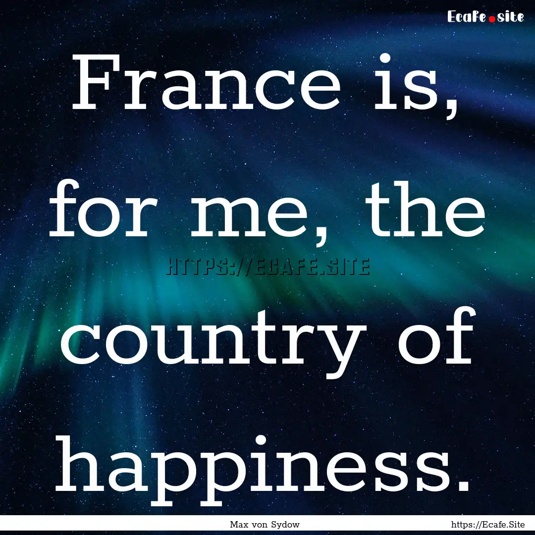 France is, for me, the country of happiness..... : Quote by Max von Sydow