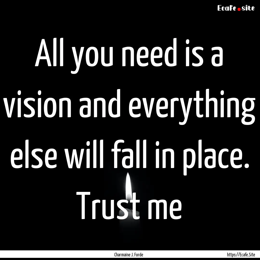 All you need is a vision and everything else.... : Quote by Charmaine J. Forde