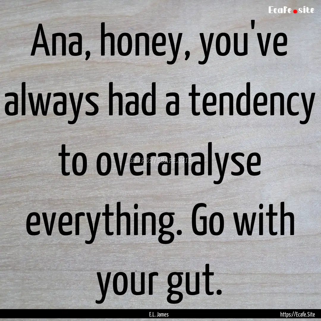 Ana, honey, you've always had a tendency.... : Quote by E.L. James