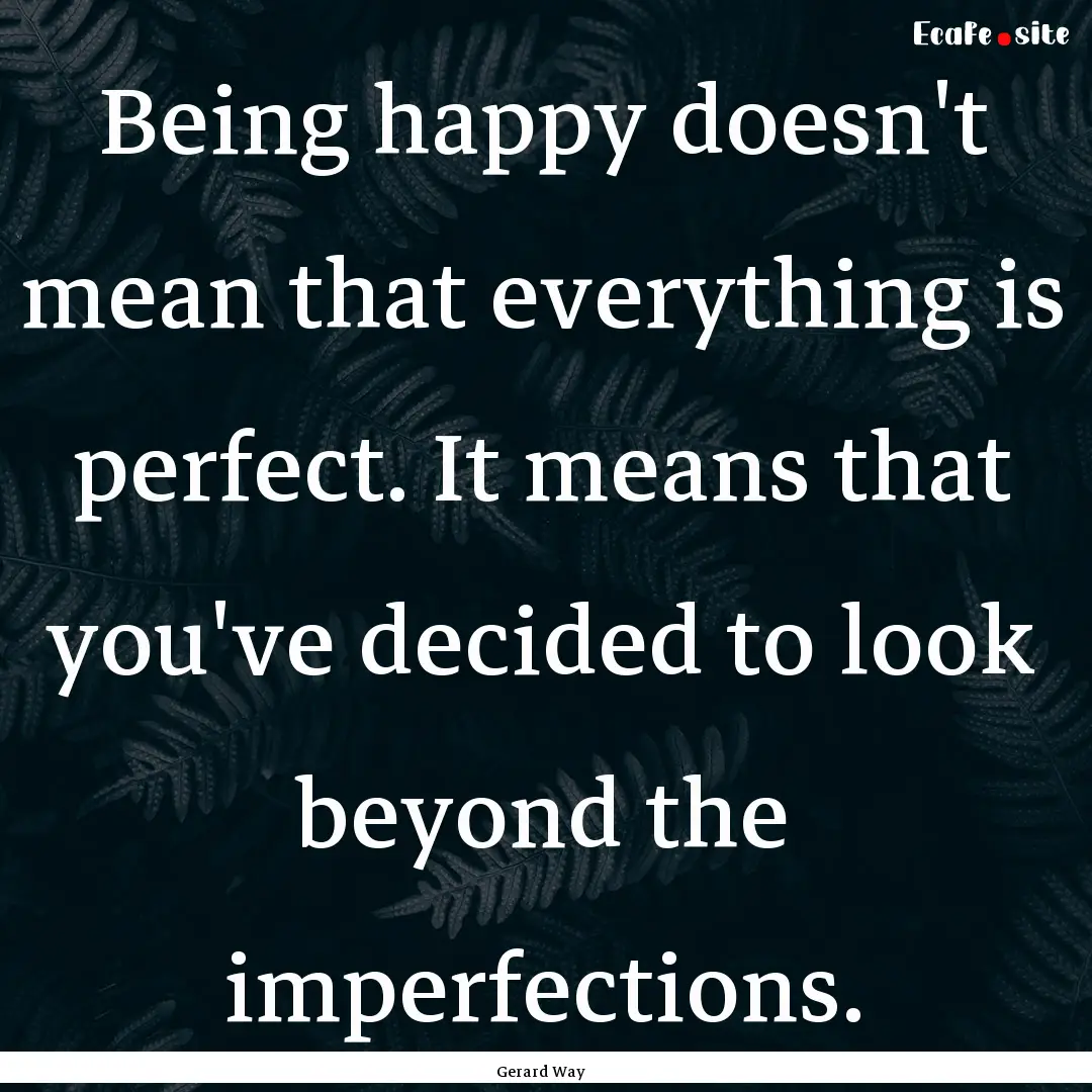 Being happy doesn't mean that everything.... : Quote by Gerard Way