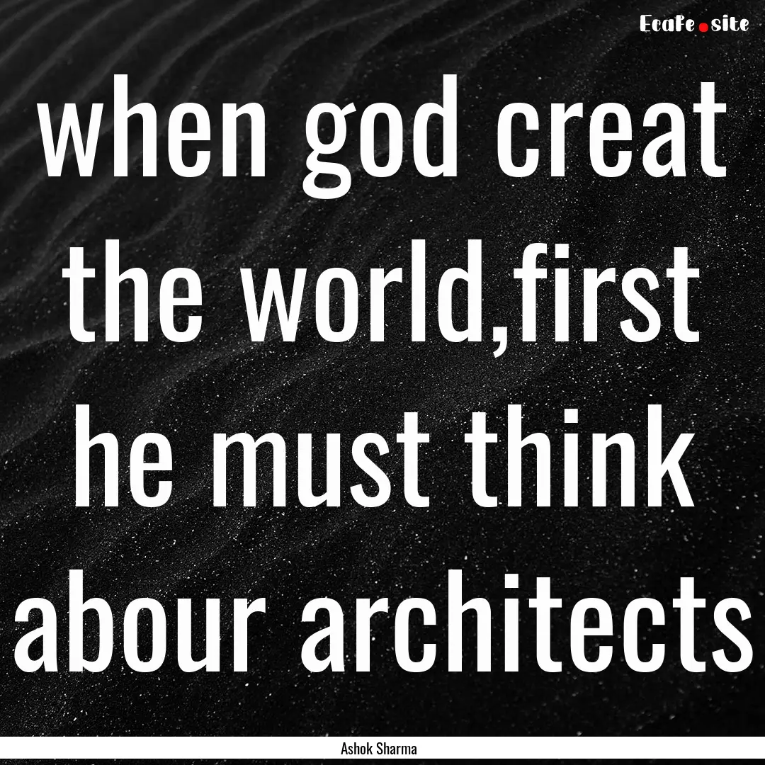 when god creat the world,first he must think.... : Quote by Ashok Sharma