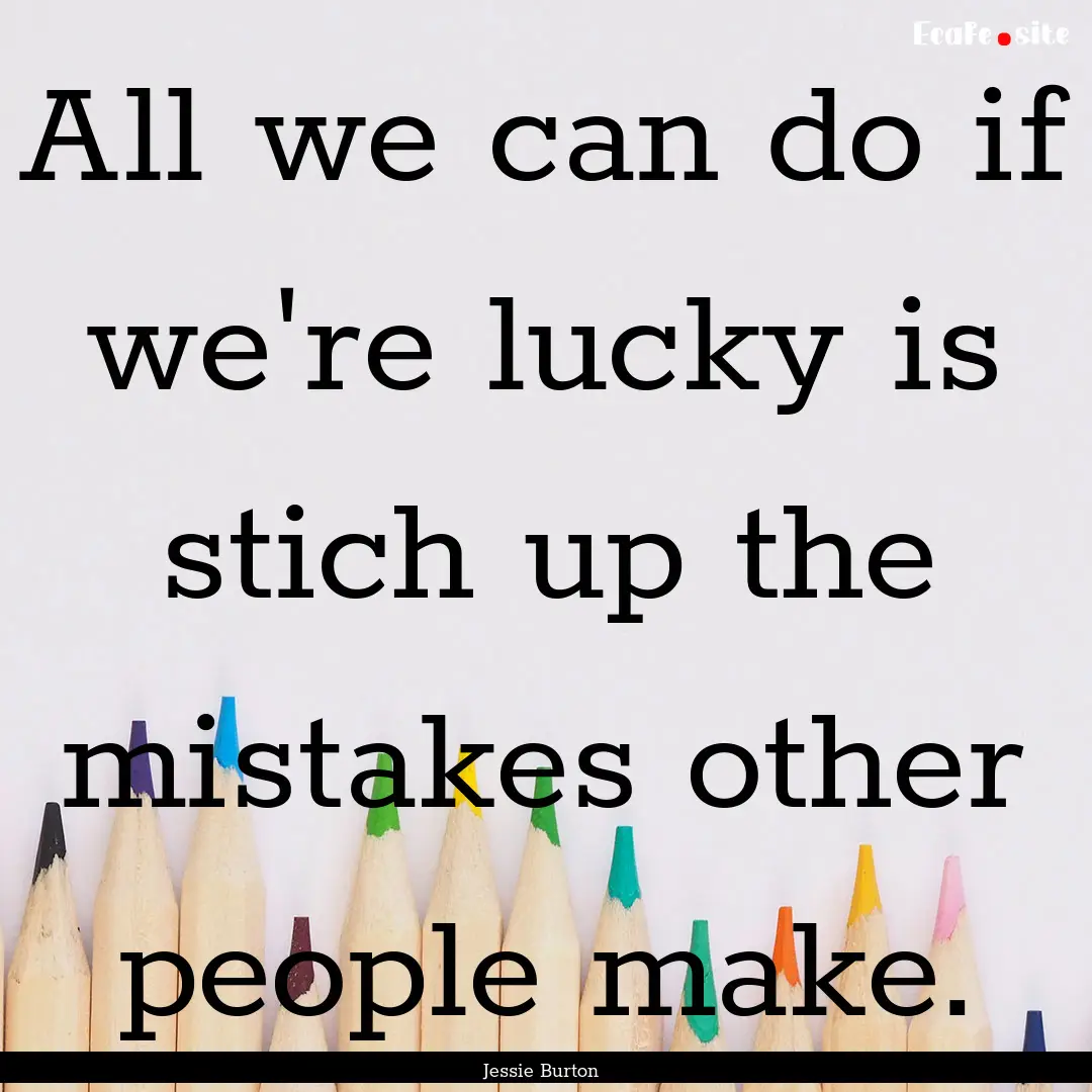 All we can do if we're lucky is stich up.... : Quote by Jessie Burton