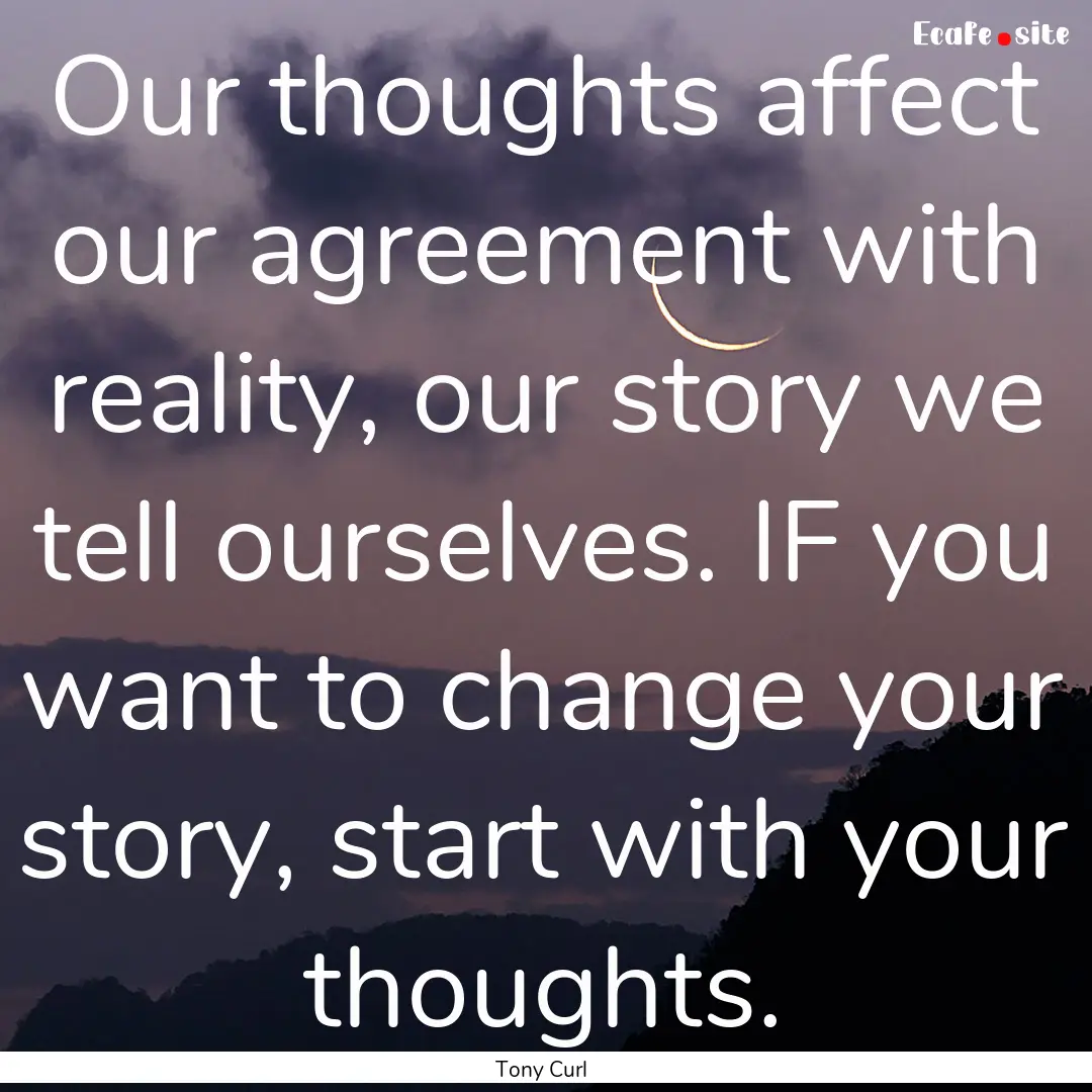 Our thoughts affect our agreement with reality,.... : Quote by Tony Curl