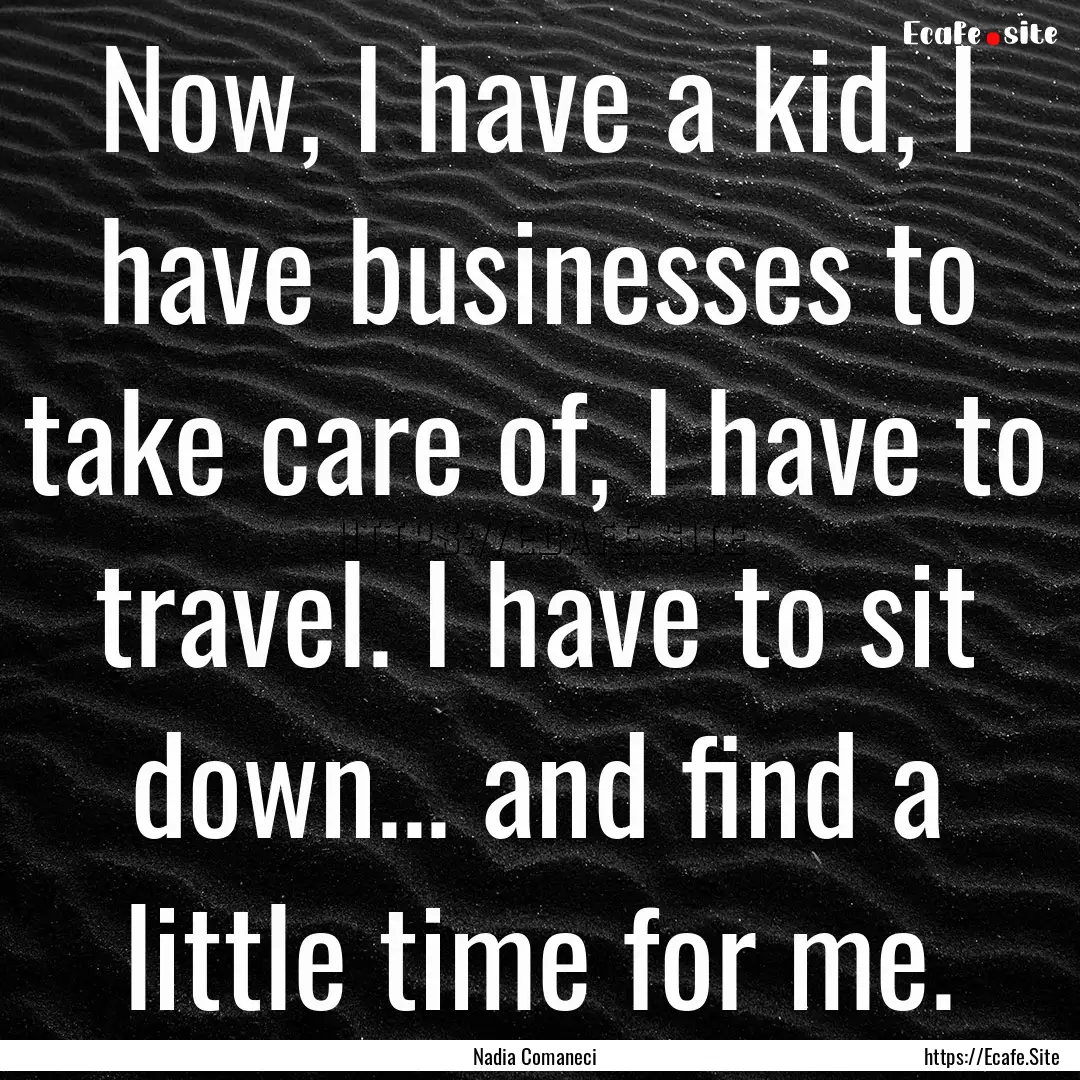 Now, I have a kid, I have businesses to take.... : Quote by Nadia Comaneci