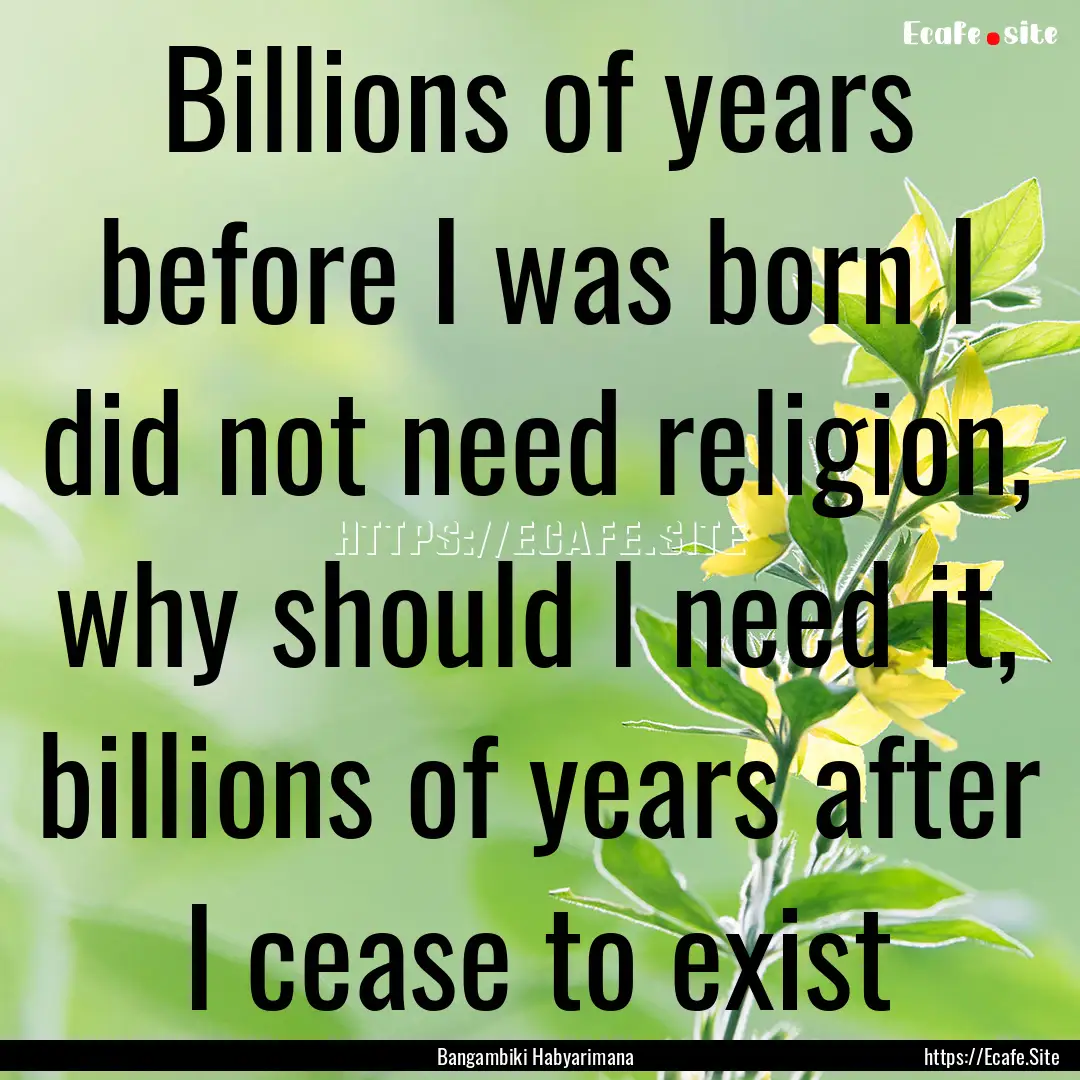 Billions of years before I was born I did.... : Quote by Bangambiki Habyarimana