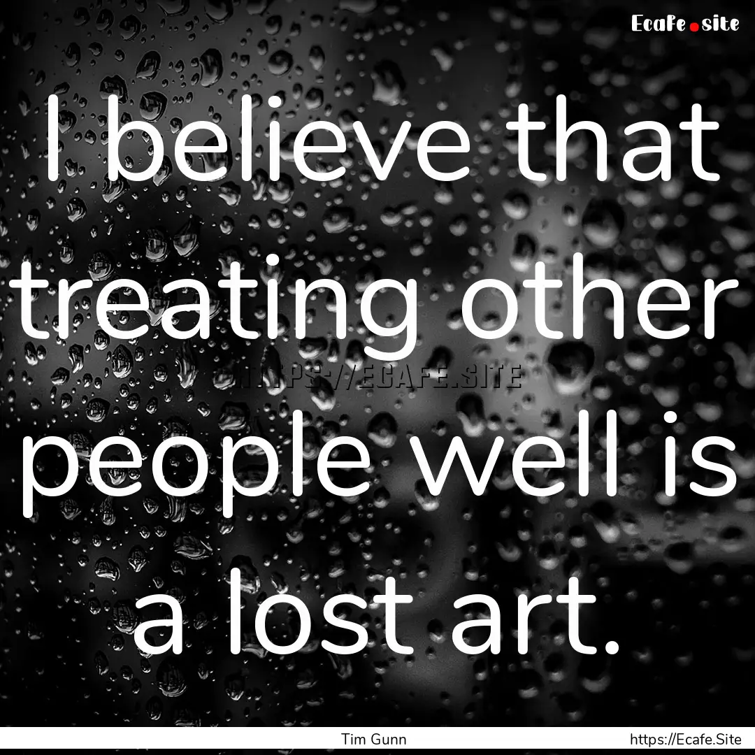 I believe that treating other people well.... : Quote by Tim Gunn