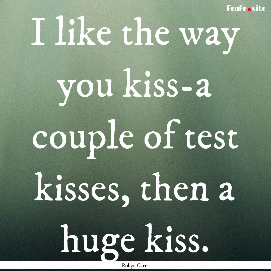 I like the way you kiss-a couple of test.... : Quote by Robyn Carr