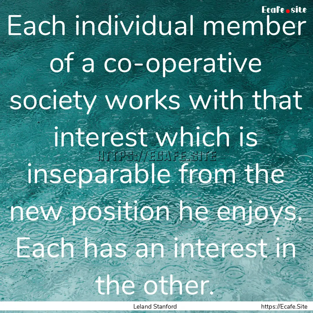 Each individual member of a co-operative.... : Quote by Leland Stanford