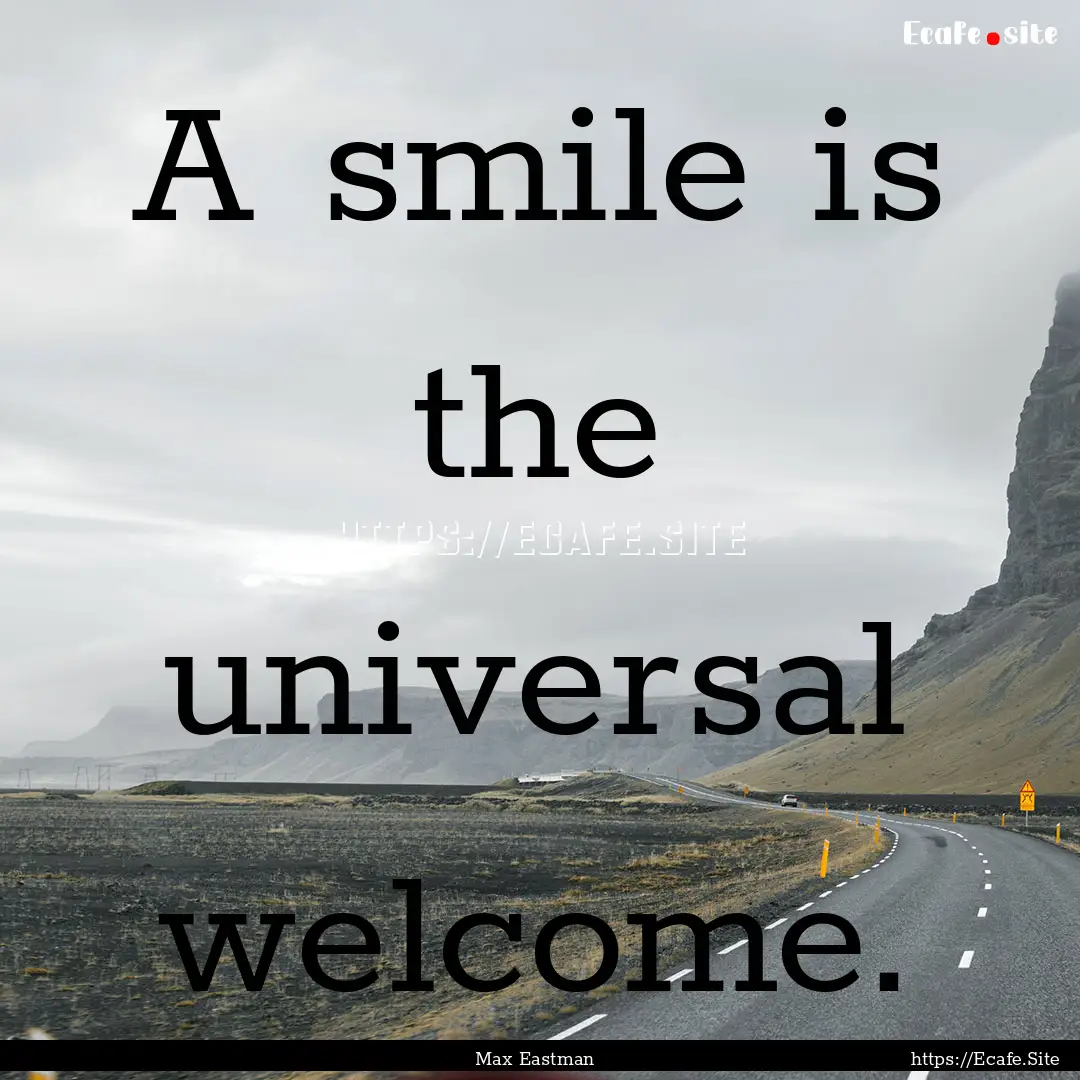 A smile is the universal welcome. : Quote by Max Eastman