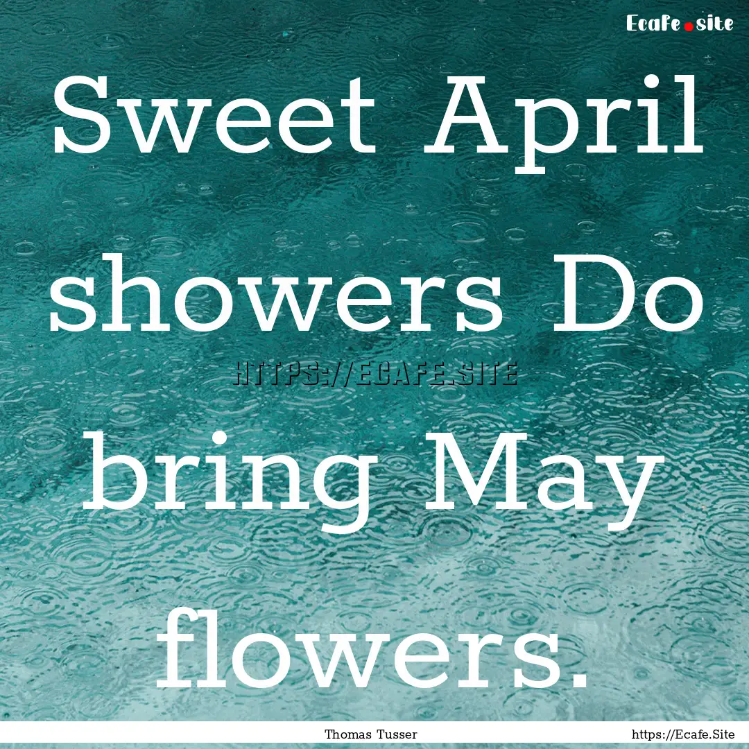 Sweet April showers Do bring May flowers..... : Quote by Thomas Tusser