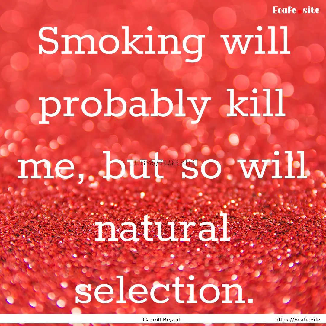 Smoking will probably kill me, but so will.... : Quote by Carroll Bryant