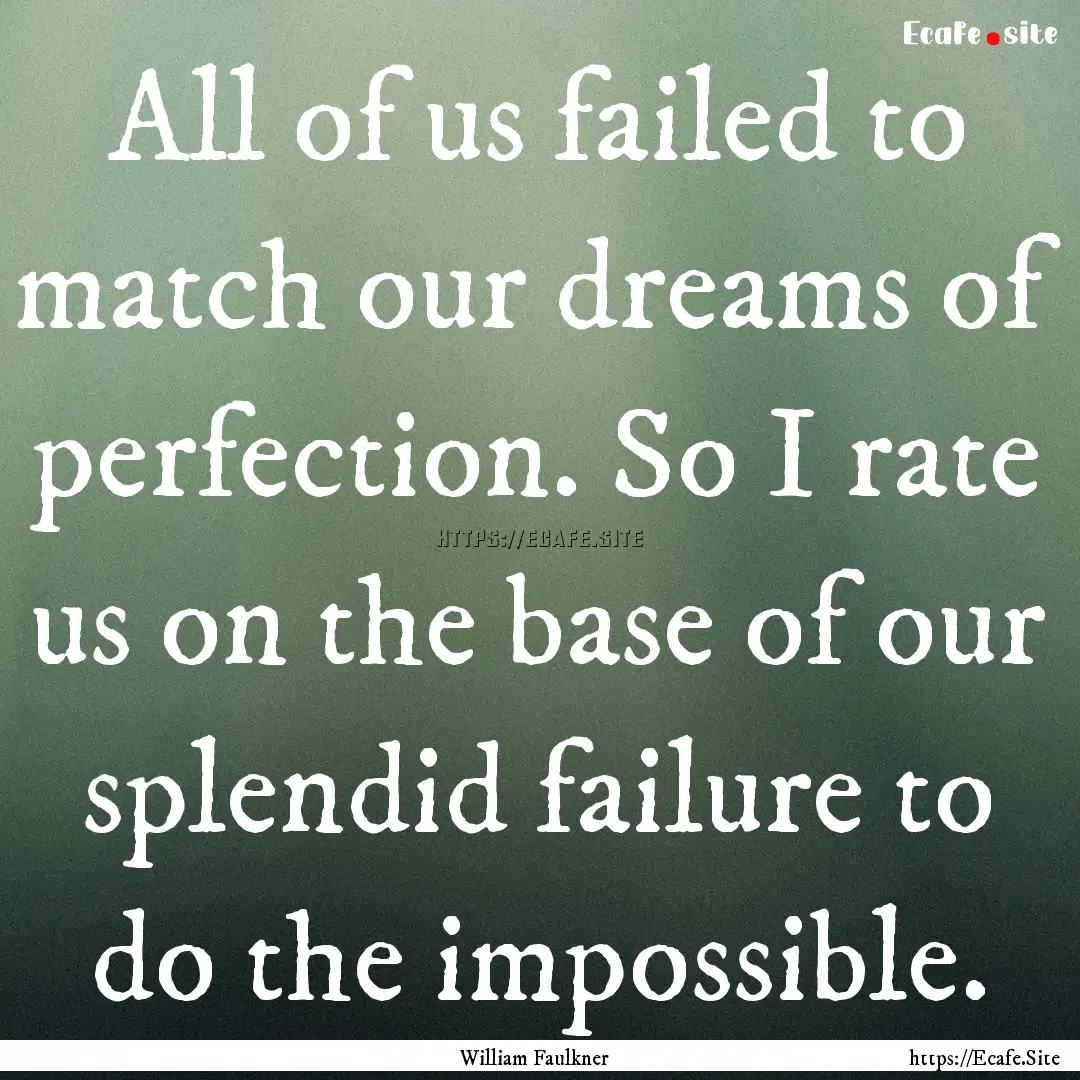 All of us failed to match our dreams of perfection..... : Quote by William Faulkner