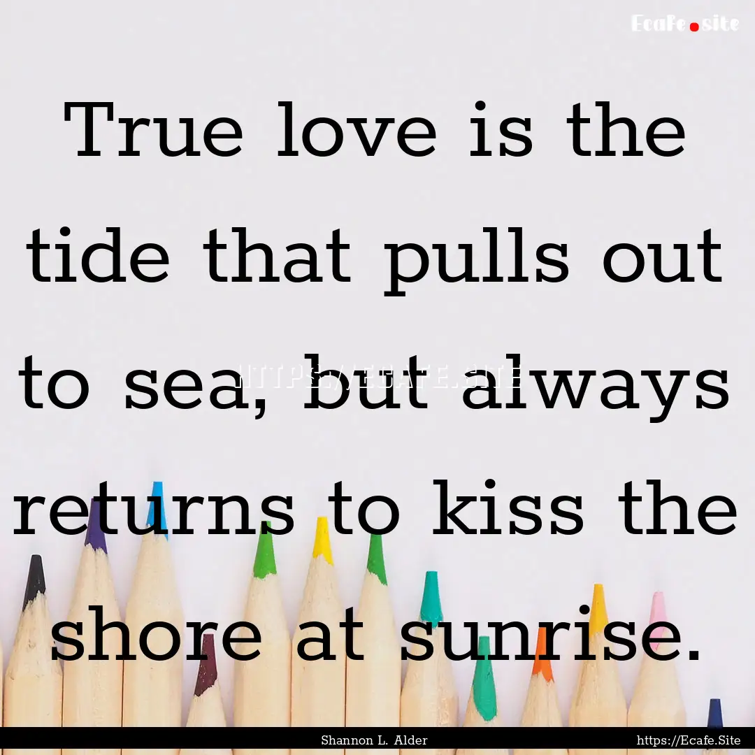 True love is the tide that pulls out to sea,.... : Quote by Shannon L. Alder