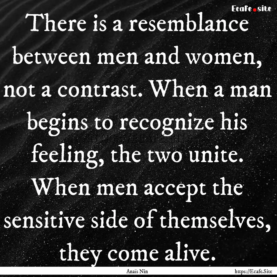 There is a resemblance between men and women,.... : Quote by Anaïs Nin