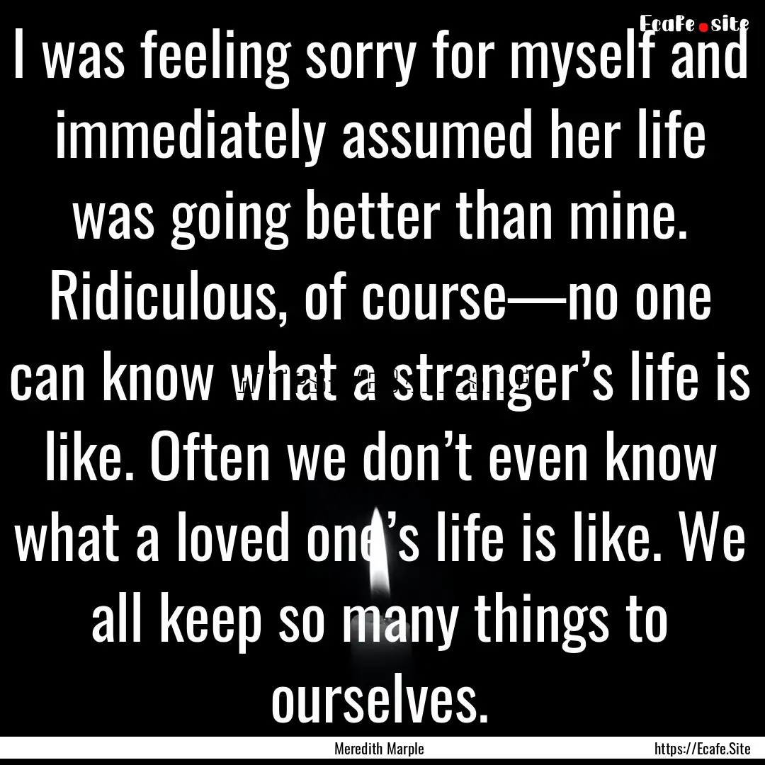 I was feeling sorry for myself and immediately.... : Quote by Meredith Marple