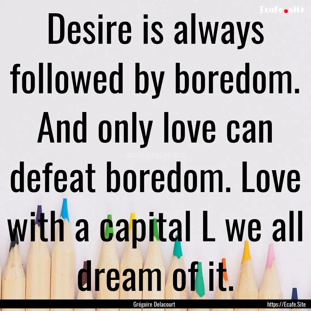 Desire is always followed by boredom. And.... : Quote by Grégoire Delacourt