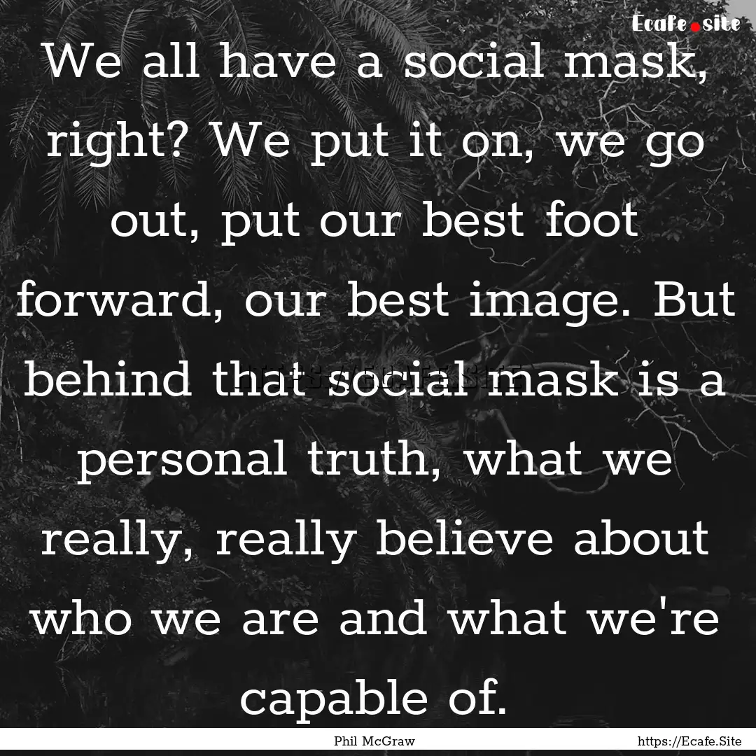 We all have a social mask, right? We put.... : Quote by Phil McGraw