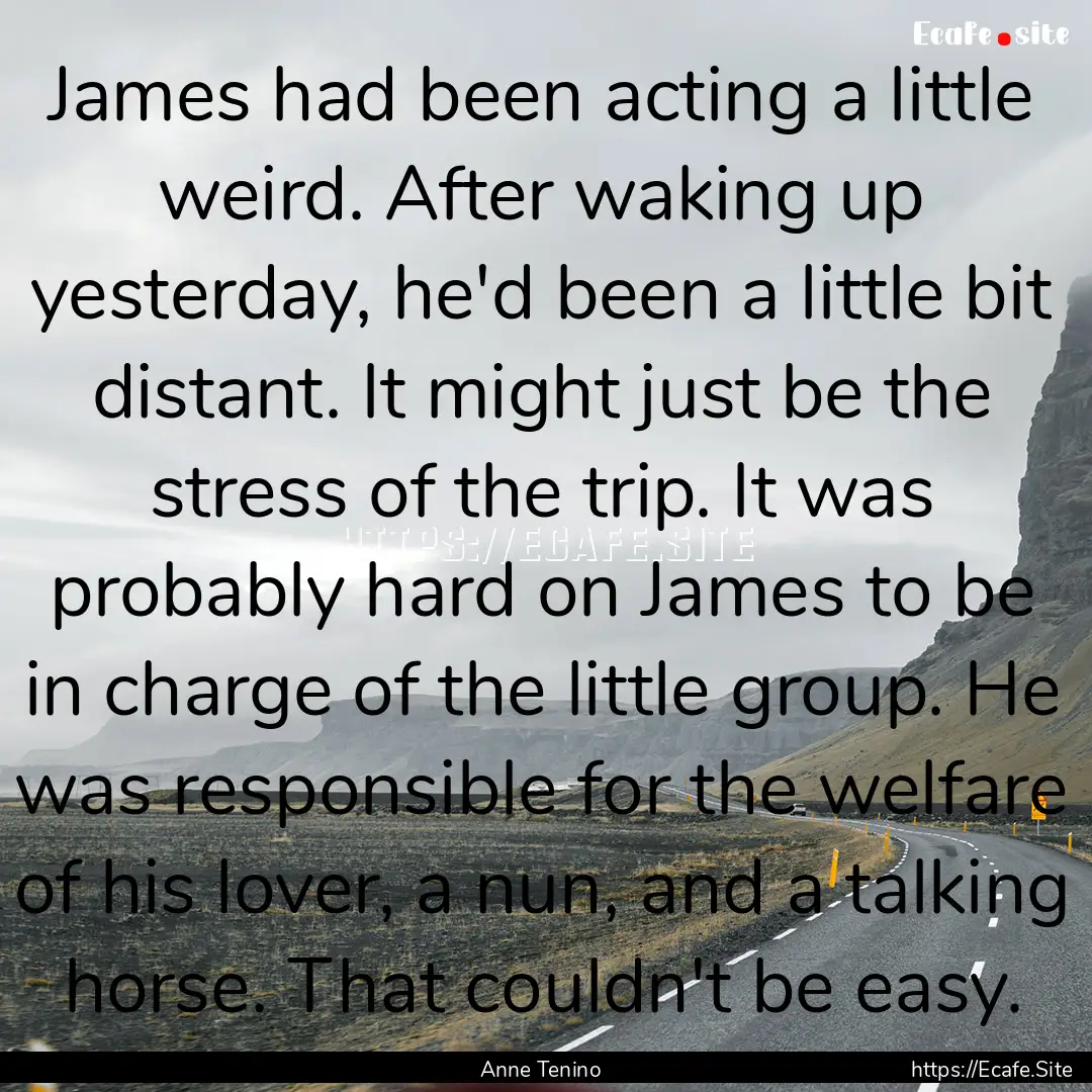 James had been acting a little weird. After.... : Quote by Anne Tenino