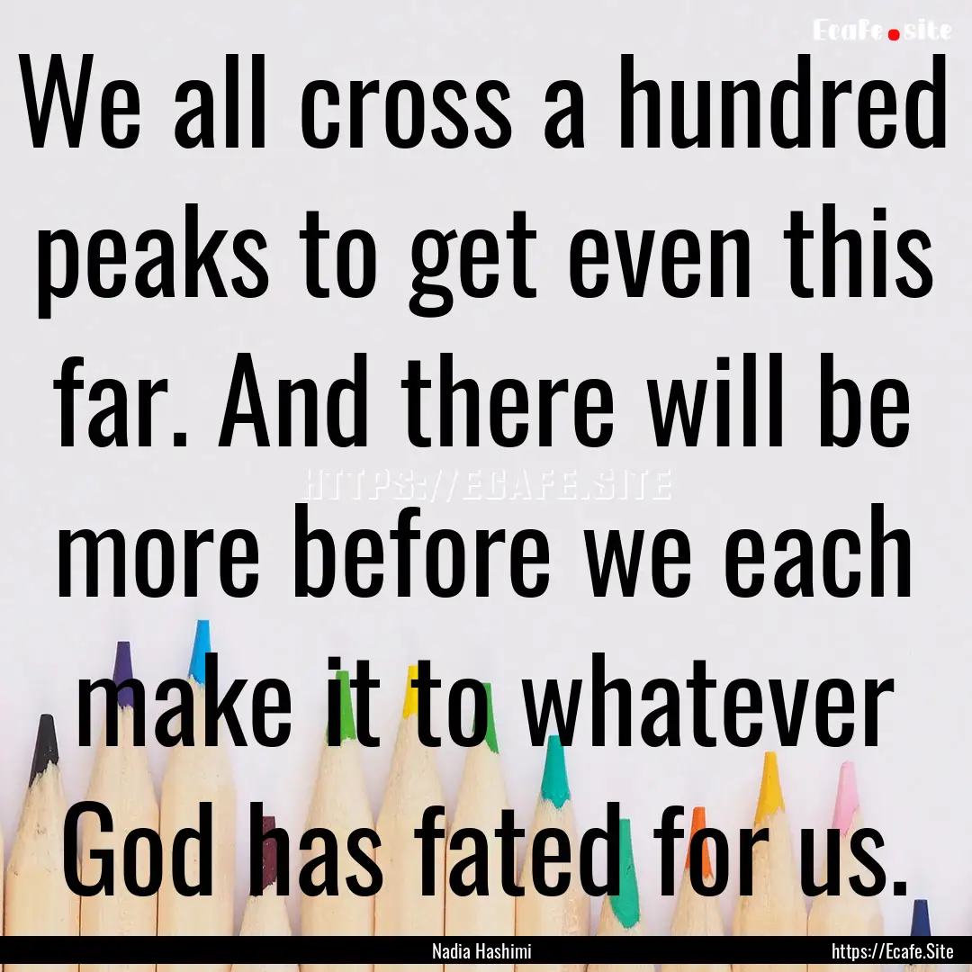 We all cross a hundred peaks to get even.... : Quote by Nadia Hashimi