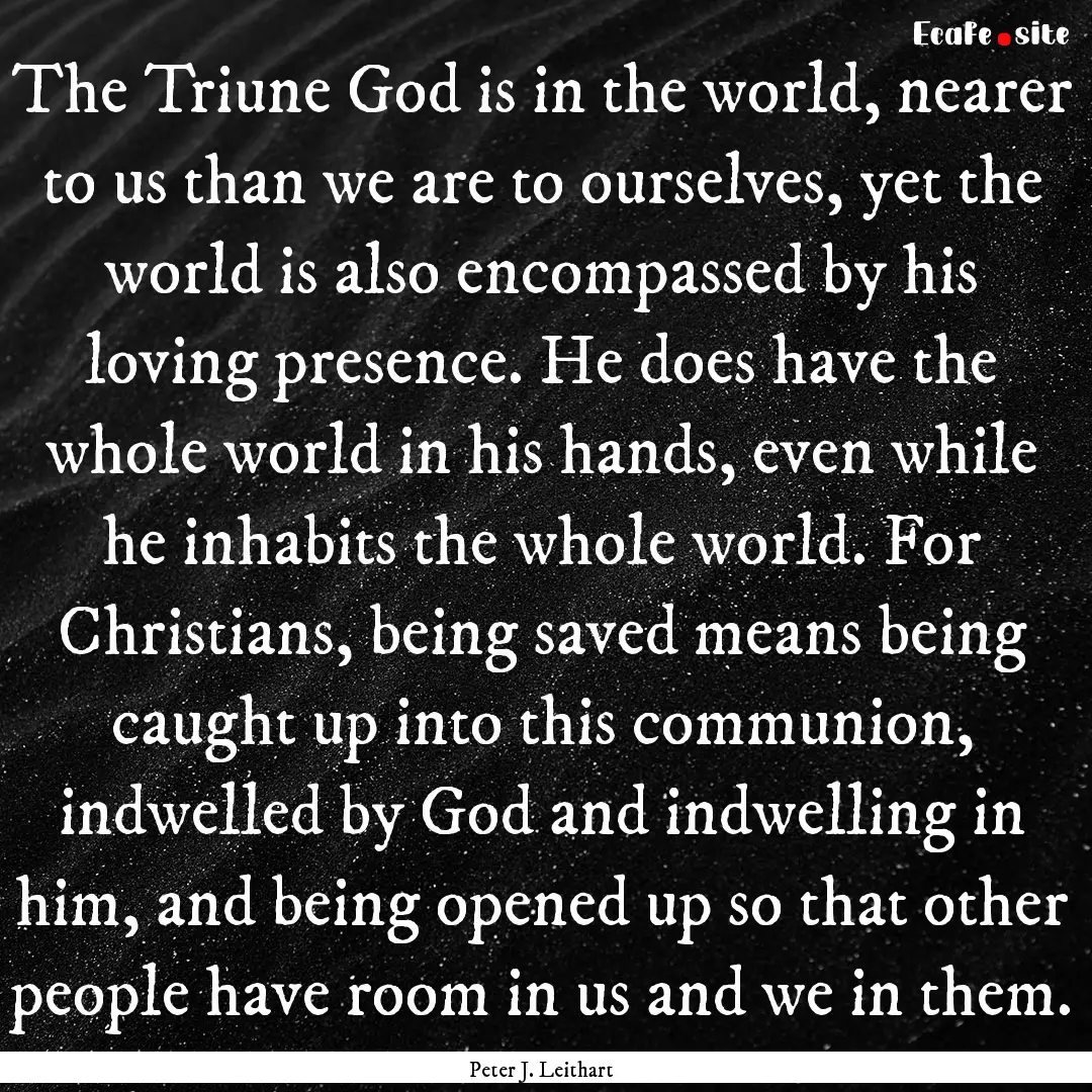 The Triune God is in the world, nearer to.... : Quote by Peter J. Leithart