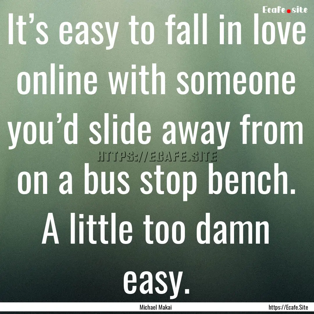 It’s easy to fall in love online with someone.... : Quote by Michael Makai