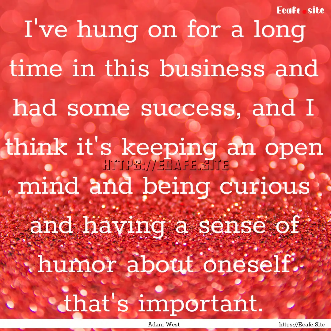 I've hung on for a long time in this business.... : Quote by Adam West