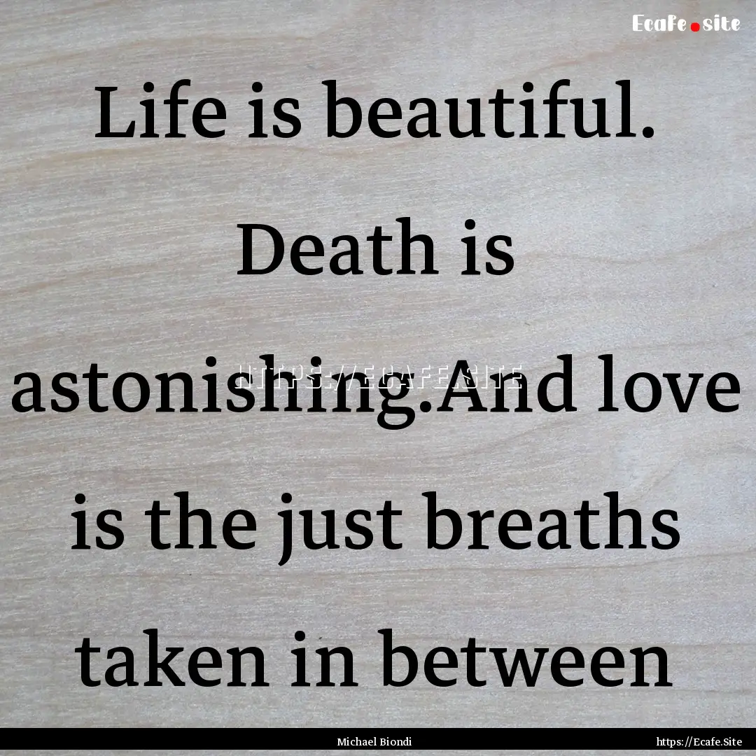 Life is beautiful. Death is astonishing.And.... : Quote by Michael Biondi