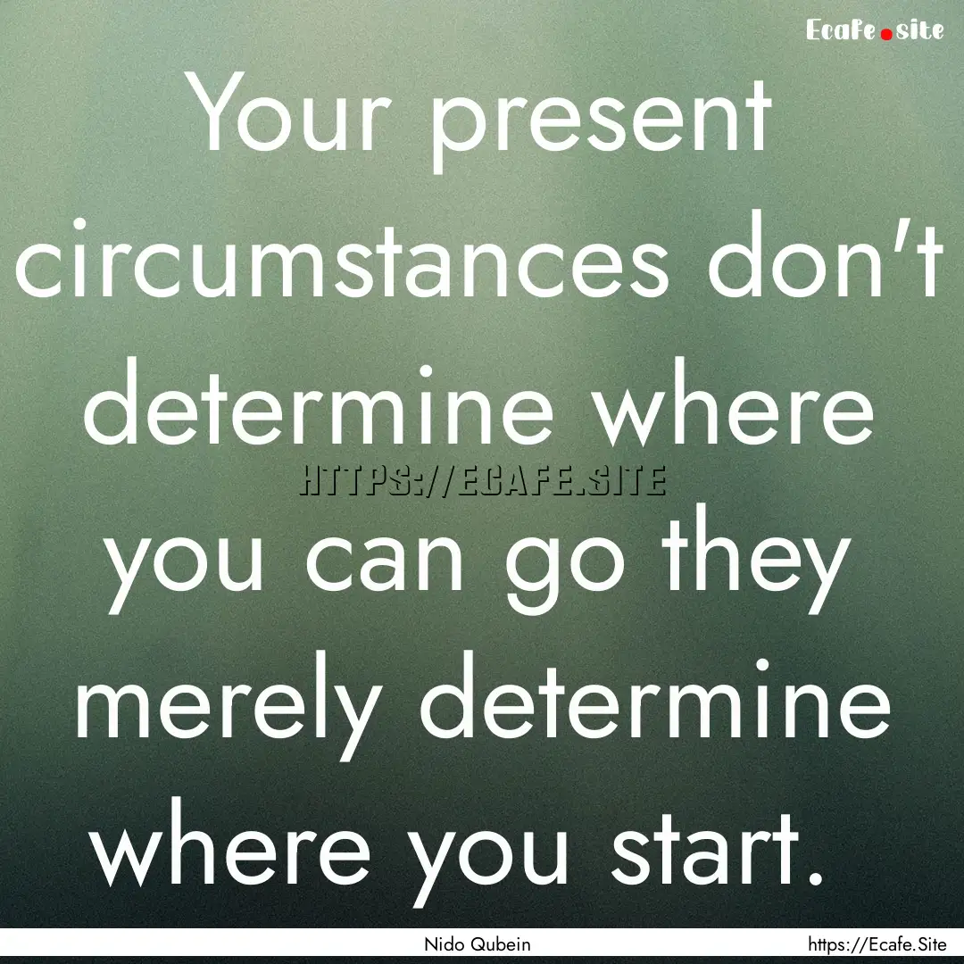 Your present circumstances don't determine.... : Quote by Nido Qubein