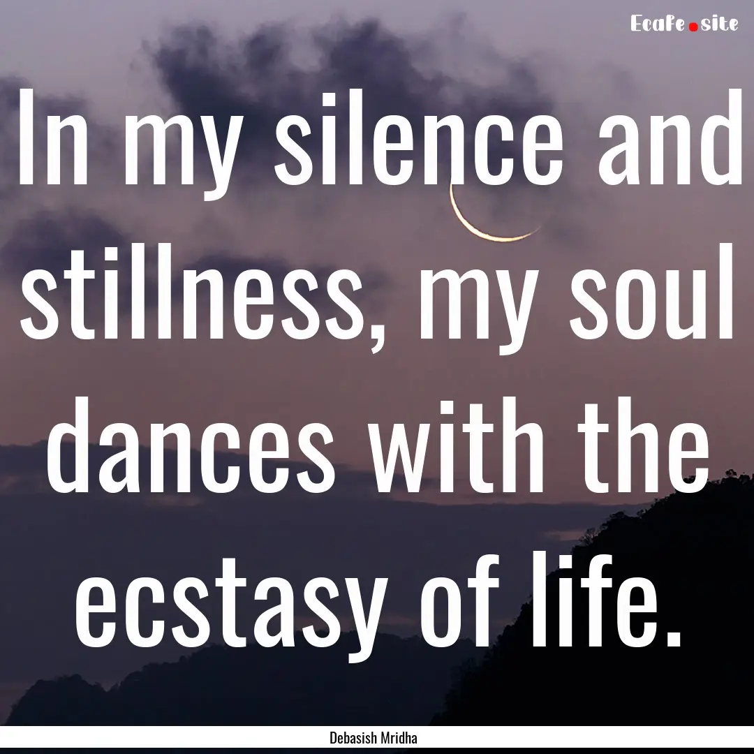 In my silence and stillness, my soul dances.... : Quote by Debasish Mridha