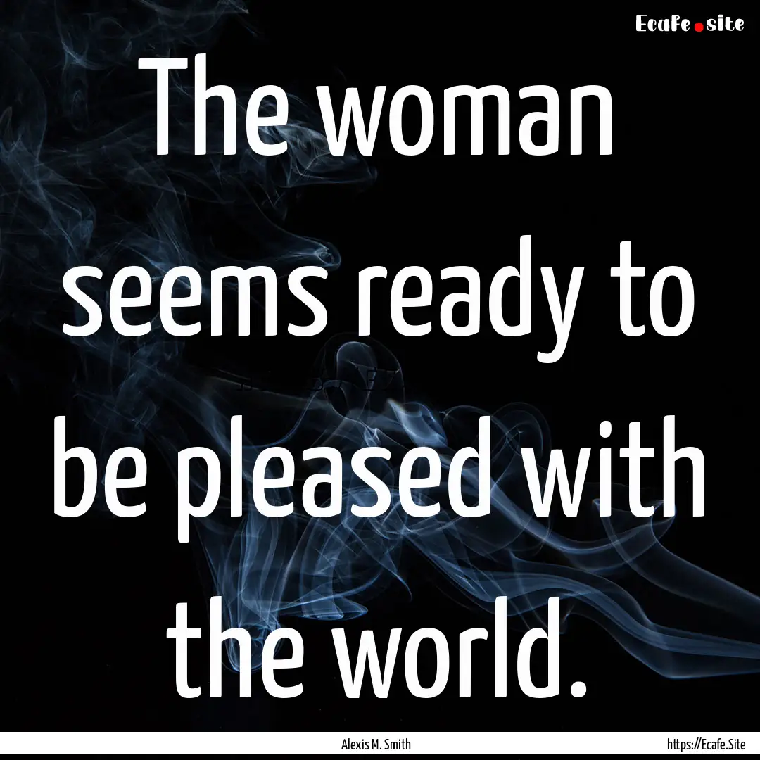 The woman seems ready to be pleased with.... : Quote by Alexis M. Smith