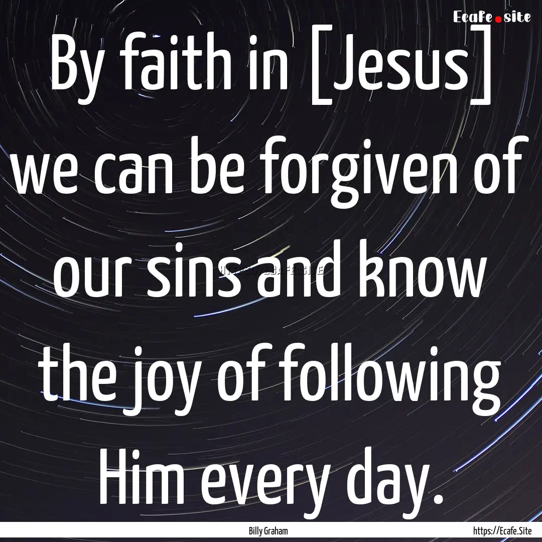 By faith in [Jesus] we can be forgiven of.... : Quote by Billy Graham