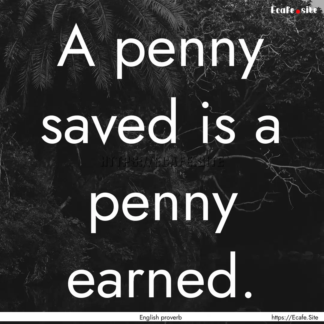 A penny saved is a penny earned. : Quote by English proverb