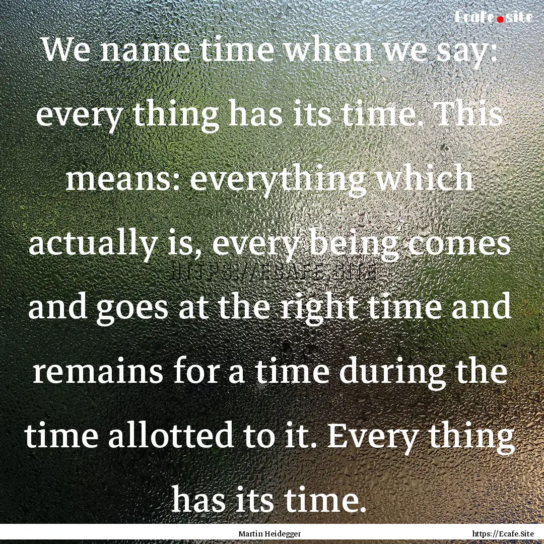 We name time when we say: every thing has.... : Quote by Martin Heidegger