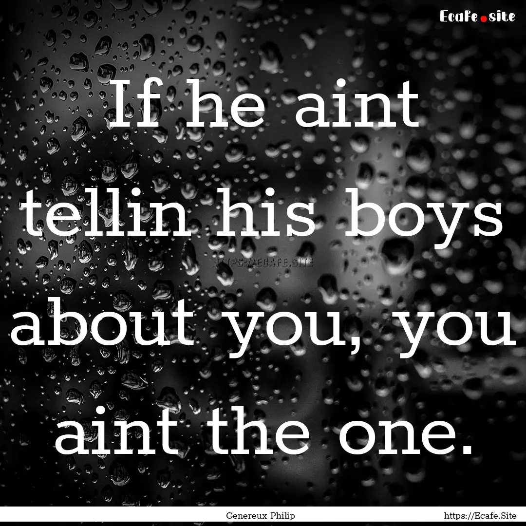 If he aint tellin his boys about you, you.... : Quote by Genereux Philip