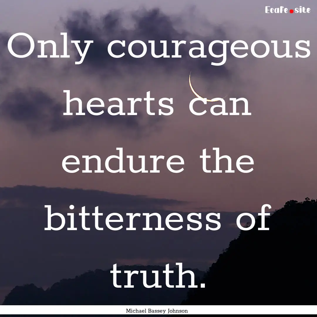 Only courageous hearts can endure the bitterness.... : Quote by Michael Bassey Johnson