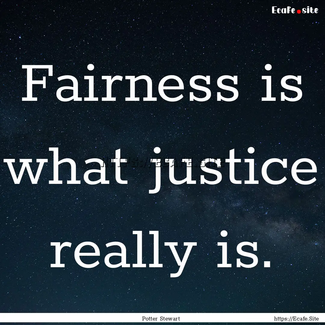 Fairness is what justice really is. : Quote by Potter Stewart