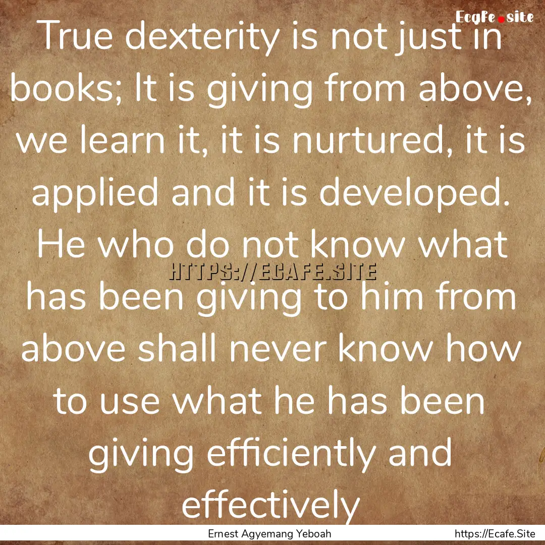 True dexterity is not just in books; It is.... : Quote by Ernest Agyemang Yeboah