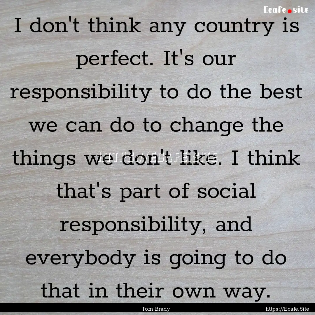 I don't think any country is perfect. It's.... : Quote by Tom Brady