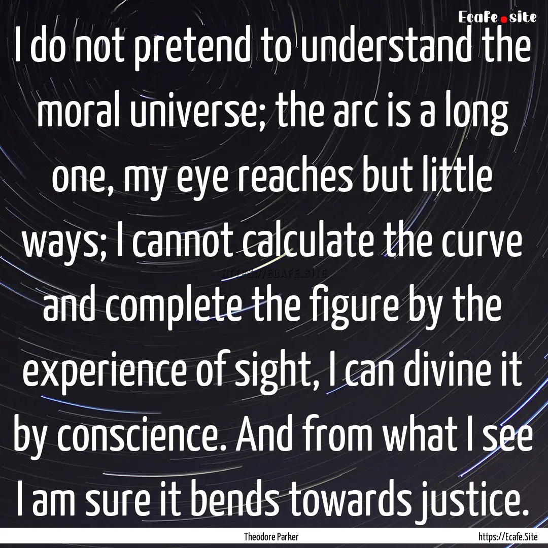 I do not pretend to understand the moral.... : Quote by Theodore Parker