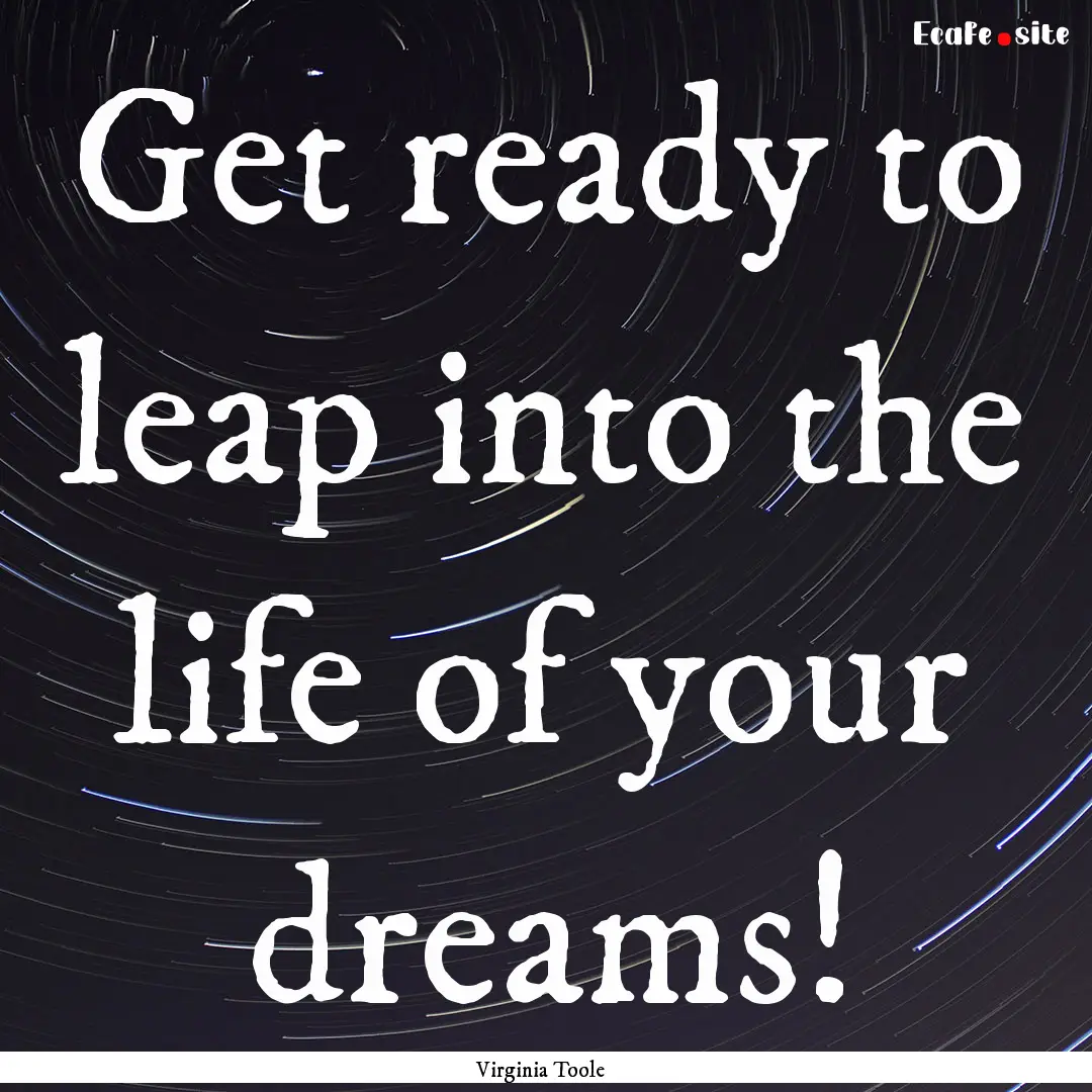 Get ready to leap into the life of your dreams!.... : Quote by Virginia Toole