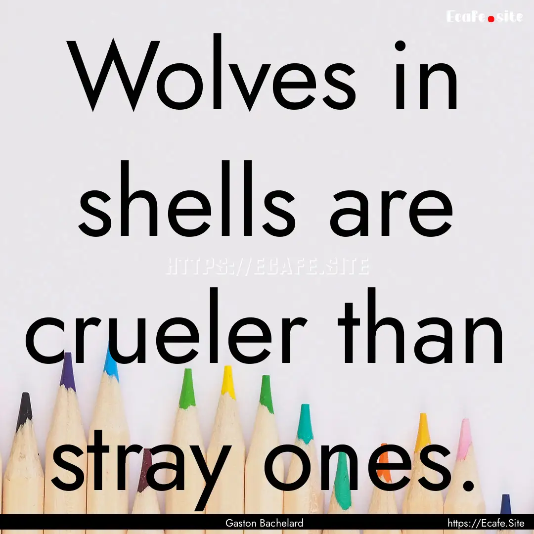 Wolves in shells are crueler than stray ones..... : Quote by Gaston Bachelard